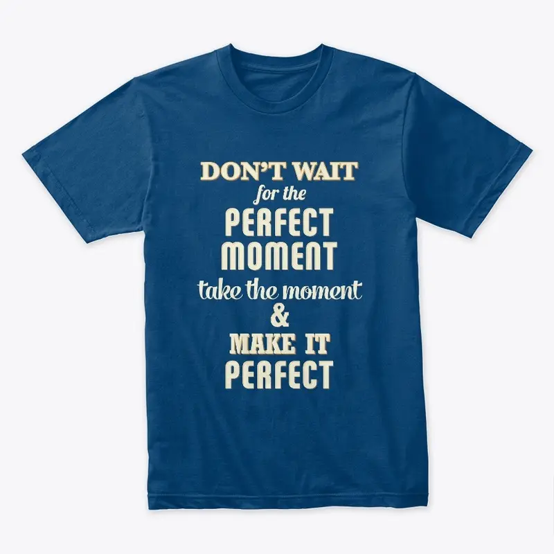 Don't wait for the perfect moment tee